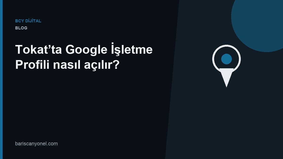 Tokat’ta Google İşletme Profili nasıl açılır? — BCY Dijital blog kapağı