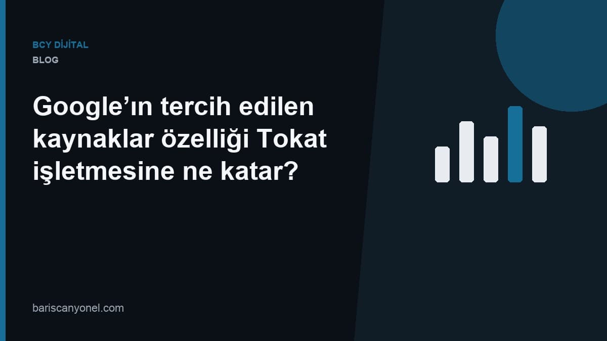 Google’ın tercih edilen kaynaklar özelliği Tokat işletmesine ne katar? — BCY Dijital blog kapağı