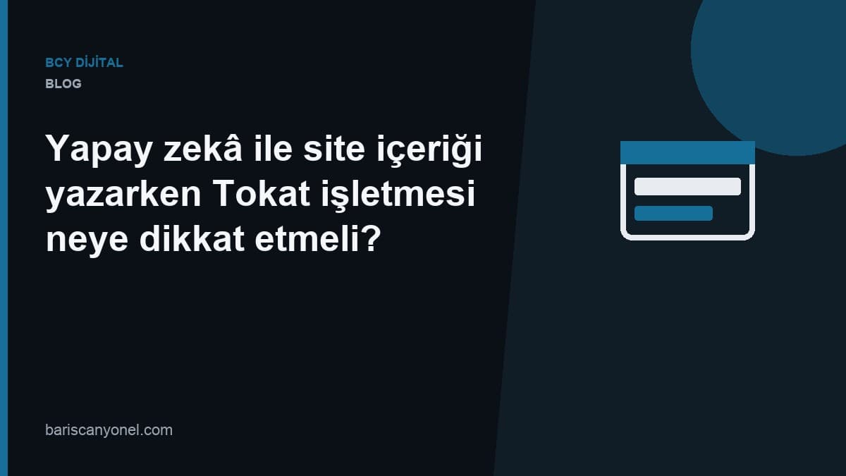 Yapay zekâ ile site içeriği yazarken Tokat işletmesi neye dikkat etmeli? — BCY Dijital blog kapağı