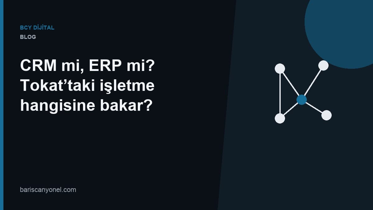CRM mi, ERP mi? Tokat’taki işletme hangisine bakar? — BCY Dijital blog kapağı