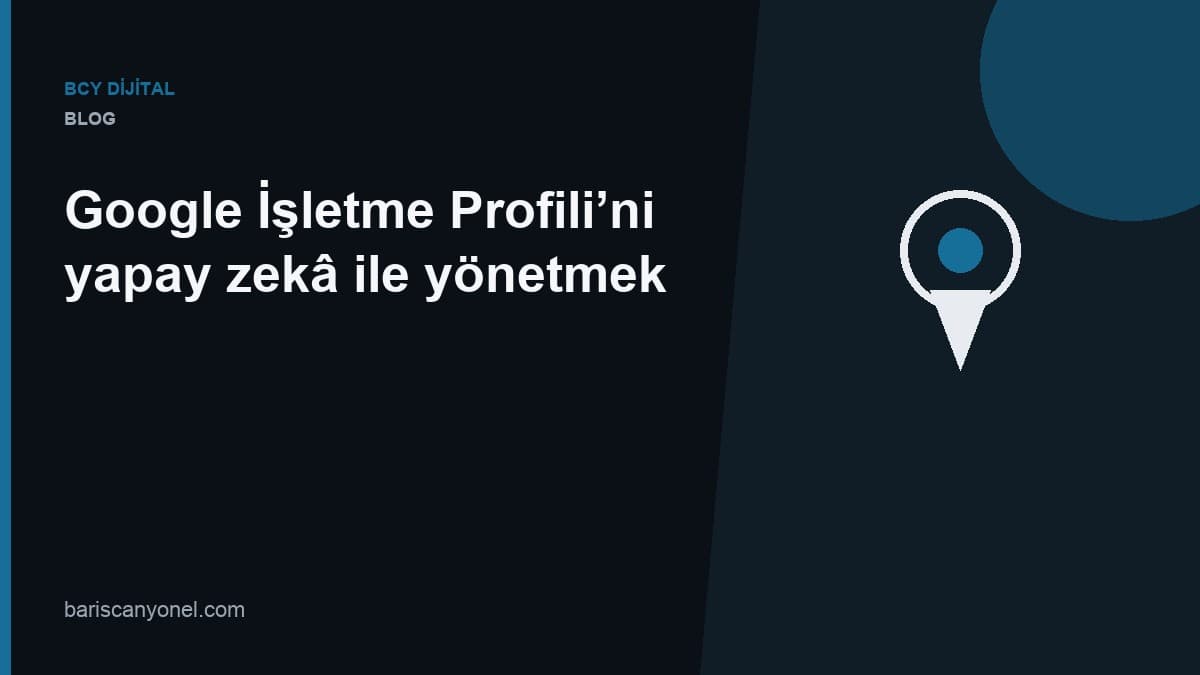 Google İşletme Profili’ni yapay zekâ ile yönetmek — BCY Dijital blog kapağı