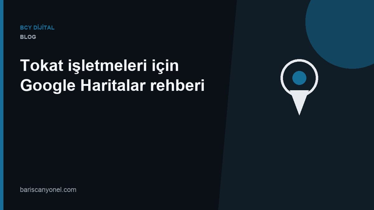 Tokat işletmeleri için Google Haritalar rehberi — BCY Dijital blog kapağı