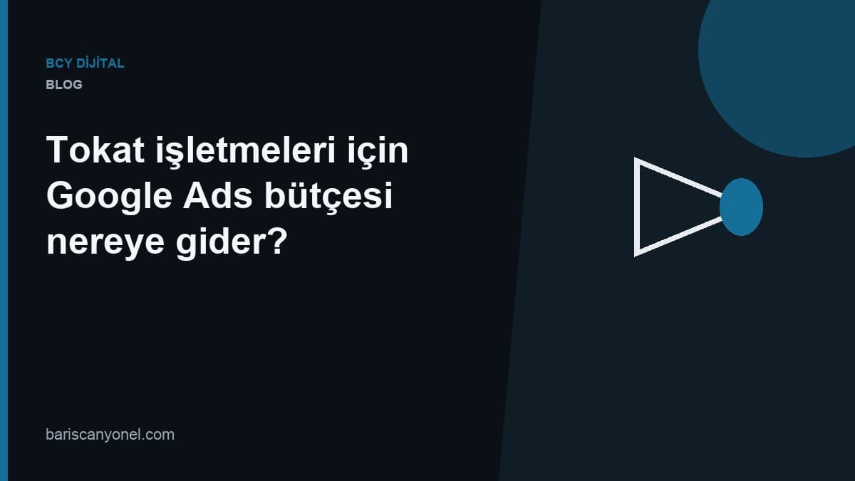 Tokat işletmeleri için Google Ads bütçesi nereye gider? — BCY Dijital blog kapağı